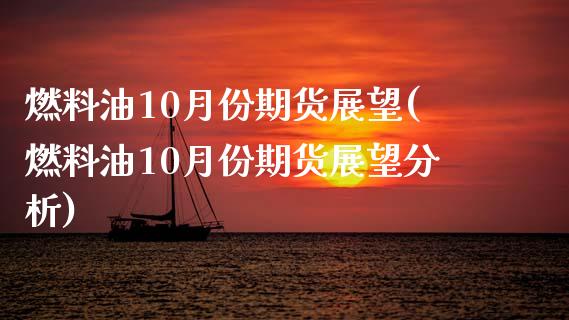 燃料油10月份期货展望(燃料油10月份期货展望分析)_https://www.qmgjg.com_香港恒生指数_第1张