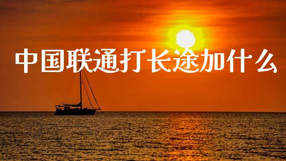 中国联通打长途加什么_https://www.qmgjg.com_港股恒生指数_第1张