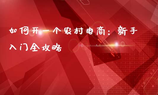 如何开一个农村电商:新手入门全攻略_港股恒生指数_第1张_香港恒生指数_恒生指数期货_港股恒生指数_恒生指数是什么 如何开一个农村电商:新手入门全攻略_https://www.qmgjg.com_港股恒生指数_第1张