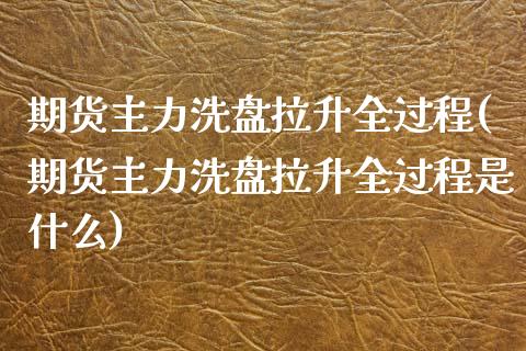 期货主力洗盘拉升全过程(期货主力洗盘拉升全过程是什么)_https://www.qmgjg.com_恒生指数期货_第1张