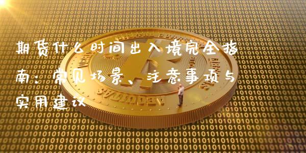 期货什么时间出入境完全指南：常见场景、注意事项与实用建议_https://www.qmgjg.com_恒生指数期货_第1张