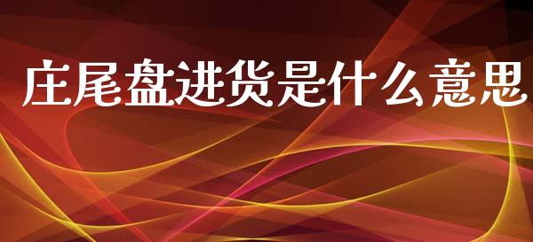 庄尾盘进货是什么意思_https://www.qmgjg.com_恒生指数期货_第1张
