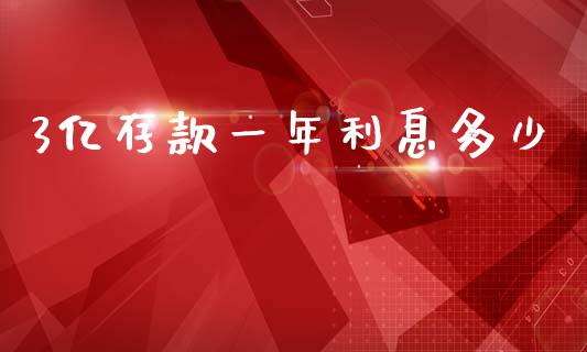 3亿存款一年利息多少_https://www.qmgjg.com_恒生指数期货_第1张
