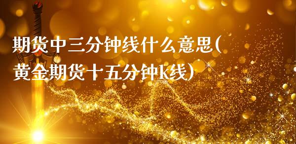 期货中三分钟线什么意思(黄金期货十五分钟k线)_https://www.qmgjg.com_恒生指数是什么_第1张