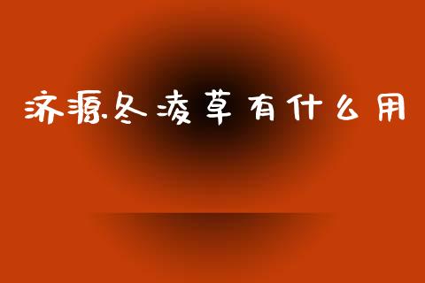 济源冬凌草有什么用_https://www.qmgjg.com_港股恒生指数_第1张