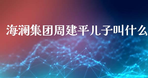 海澜集团周建平儿子叫什么_https://www.qmgjg.com_恒生指数期货_第1张