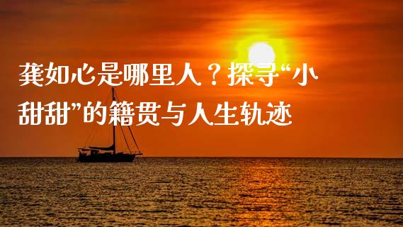 龚如心是哪里人？探寻“小甜甜”的籍贯与人生轨迹_https://www.qmgjg.com_恒生指数是什么_第1张
