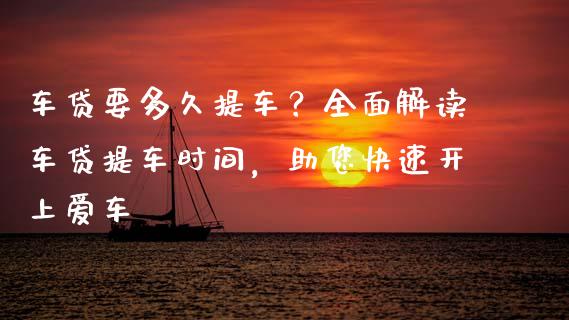 车贷要多久提车？全面解读车贷提车时间，助您快速开上爱车_https://www.qmgjg.com_恒生指数期货_第1张