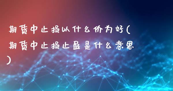 期货中止损以什么价为好(期货中止损止盈是什么意思)_https://www.qmgjg.com_恒生指数是什么_第1张