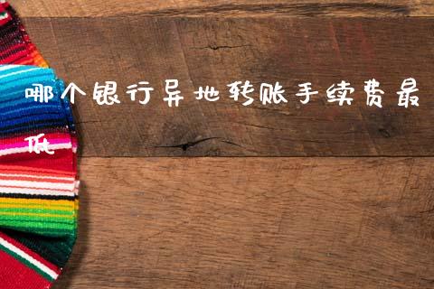 哪个银行异地转账手续费最低_https://www.qmgjg.com_香港恒生指数_第1张