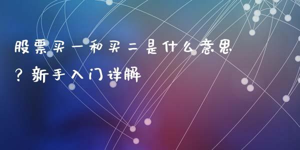 股票买一和买二是什么意思?新手入门详解_恒生指数期货_第1张_香港恒生指数_恒生指数期货_港股恒生指数_恒生指数是什么 股票买一和买二是什么意思?新手入门详解_https://www.qmgjg.com_恒生指数期货_第1张