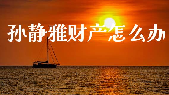 孙静雅财产怎么办_https://www.qmgjg.com_香港恒生指数_第1张