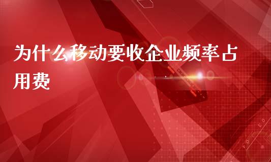 为什么移动要收企业频率占用费_https://www.qmgjg.com_恒生指数是什么_第1张