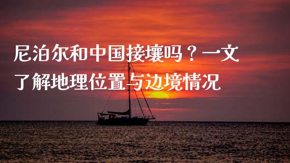 尼泊尔和中国接壤吗？一文了解地理位置与边境情况_https://www.qmgjg.com_香港恒生指数_第1张