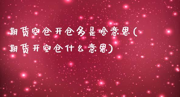期货空仓开仓多是啥意思(期货开空仓什么意思)_https://www.qmgjg.com_恒生指数是什么_第1张