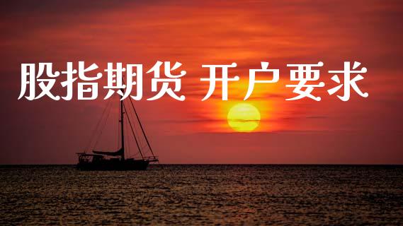 股指期货 开户要求_https://www.qmgjg.com_香港恒生指数_第1张