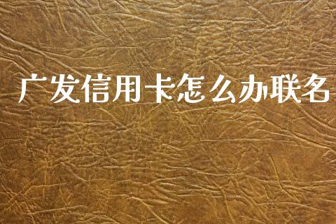 广发信用卡怎么办联名_https://www.qmgjg.com_恒生指数期货_第1张