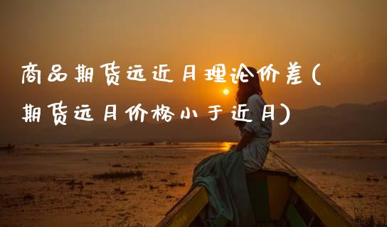 商品期货远近月理论价差(期货远月价格小于近月)_https://www.qmgjg.com_港股恒生指数_第1张
