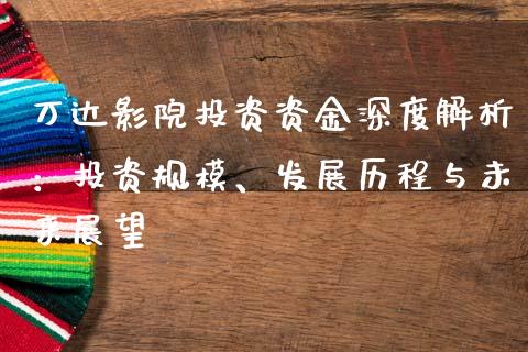 万达影院投资资金深度解析：投资规模、发展历程与未来展望_https://www.qmgjg.com_恒生指数期货_第1张