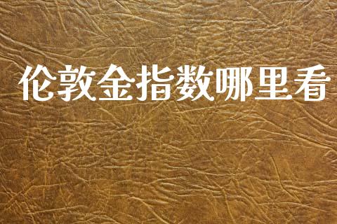 伦敦金指数哪里看_https://www.qmgjg.com_香港恒生指数_第1张