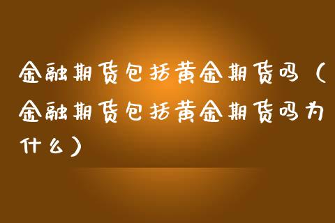 金融期货包括黄金期货吗（金融期货包括黄金期货吗为什么）_https://www.qmgjg.com_恒生指数是什么_第1张