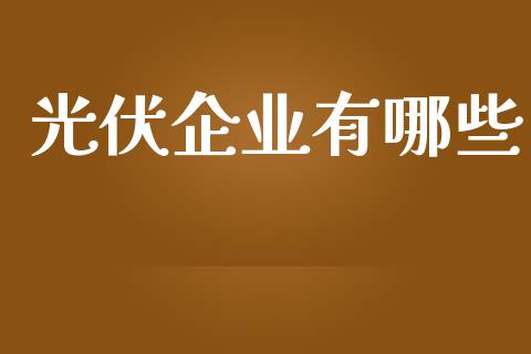 光伏企业有哪些_https://www.qmgjg.com_恒生指数期货_第1张