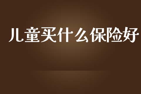儿童买什么保险好_https://www.qmgjg.com_恒生指数期货_第1张