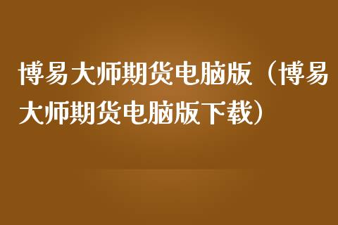 博易大师期货电脑版（博易大师期货电脑版下载）_https://www.qmgjg.com_恒生指数期货_第1张