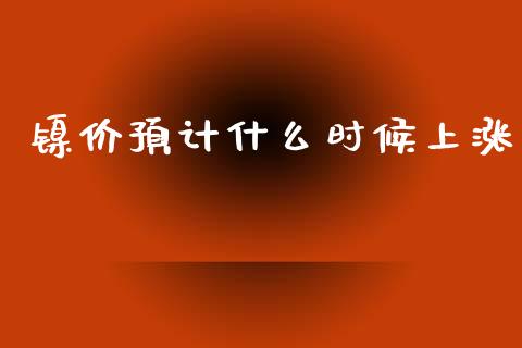 镍价预计什么时候上涨_https://www.qmgjg.com_恒生指数期货_第1张
