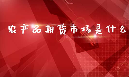 农产品期货市场是什么_https://www.qmgjg.com_恒生指数期货_第1张