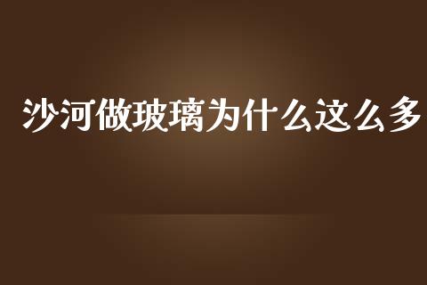 沙河做玻璃为什么这么多_https://www.qmgjg.com_香港恒生指数_第1张