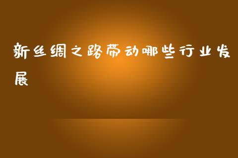 新丝绸之路带动哪些行业发展_https://www.qmgjg.com_香港恒生指数_第1张
