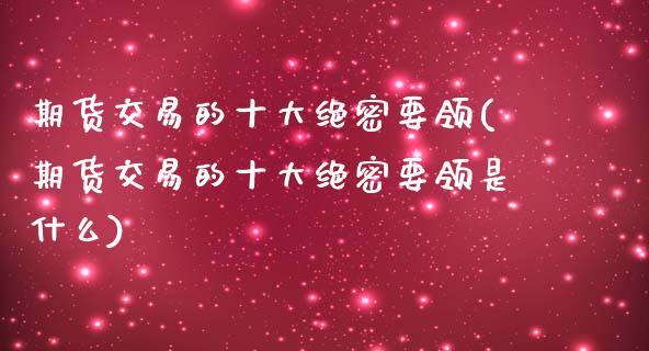 期货交易的十大绝密要领(期货交易的十大绝密要领是什么)_https://www.qmgjg.com_香港恒生指数_第1张