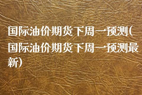 国际油价期货下周一预测(国际油价期货下周一预测最新)_https://www.qmgjg.com_港股恒生指数_第1张