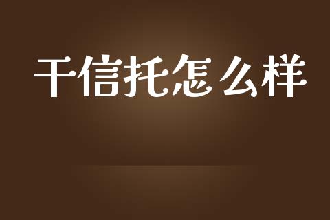 干信托怎么样_https://www.qmgjg.com_恒生指数期货_第1张