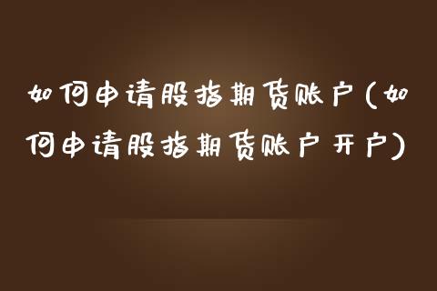 如何申请股指期货账户(如何申请股指期货账户开户)_https://www.qmgjg.com_香港恒生指数_第1张
