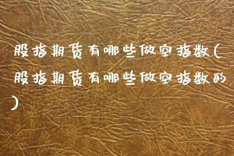 股指期货有哪些做空指数(股指期货有哪些做空指数的)_https://www.qmgjg.com_香港恒生指数_第1张