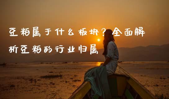 豆粕属于什么板块？全面解析豆粕的行业归属_https://www.qmgjg.com_恒生指数是什么_第1张