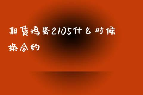 期货鸡蛋2105什么时候换合约_https://www.qmgjg.com_恒生指数期货_第1张