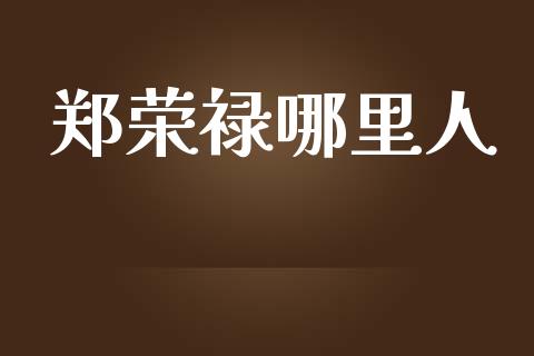 郑荣禄哪里人_https://www.qmgjg.com_港股恒生指数_第1张