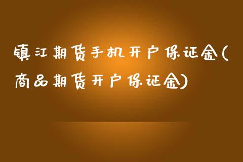 镇江期货手机开户保证金(商品期货开户保证金)_https://www.qmgjg.com_港股恒生指数_第1张