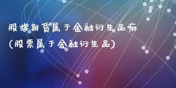 股指期货属于金融衍生品嘛(股票属于金融衍生品)_https://www.qmgjg.com_香港恒生指数_第1张