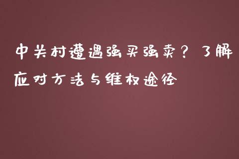 中关村遭遇强买强卖？了解应对方法与维权途径_https://www.qmgjg.com_港股恒生指数_第1张