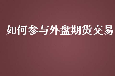 如何参与外盘期货交易_https://www.qmgjg.com_香港恒生指数_第1张