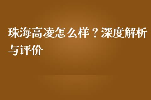 珠海高凌怎么样？深度解析与评价_https://www.qmgjg.com_港股恒生指数_第1张