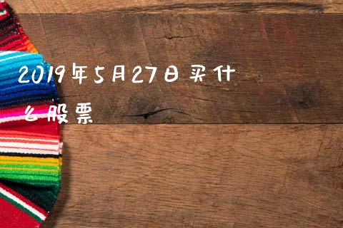 2019年5月27日买什么股票_https://www.qmgjg.com_恒生指数期货_第1张