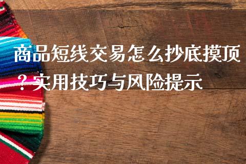商品短线交易怎么抄底摸顶？实用技巧与风险提示_https://www.qmgjg.com_恒生指数是什么_第1张