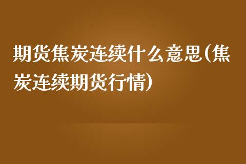 期货焦炭连续什么意思(焦炭连续期货行情)_https://www.qmgjg.com_恒生指数期货_第1张