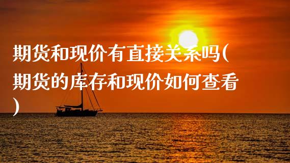 期货和现价有直接关系吗(期货的库存和现价如何查看)_https://www.qmgjg.com_恒生指数期货_第1张