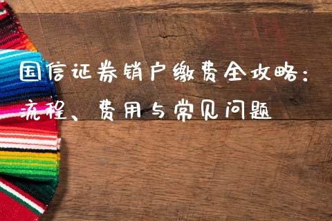 国信证券销户缴费全攻略：流程、费用与常见问题_https://www.qmgjg.com_恒生指数期货_第1张